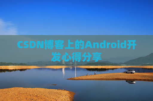 CSDN博客上的Android开发心得分享